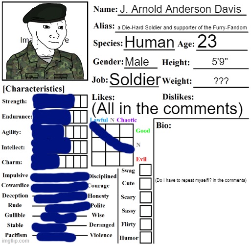 Character Chart by Liamsworlds | J. Arnold Anderson Davis; a Die-Hard Soldier and supporter of the Furry-Fandom; 23; Human; Male; 5'9"; Soldier; ??? (All in the comments); (Do I have to repeat myself!? in the comments) | image tagged in character chart by liamsworlds,soldier,oc,wojak,pro-fandom | made w/ Imgflip meme maker