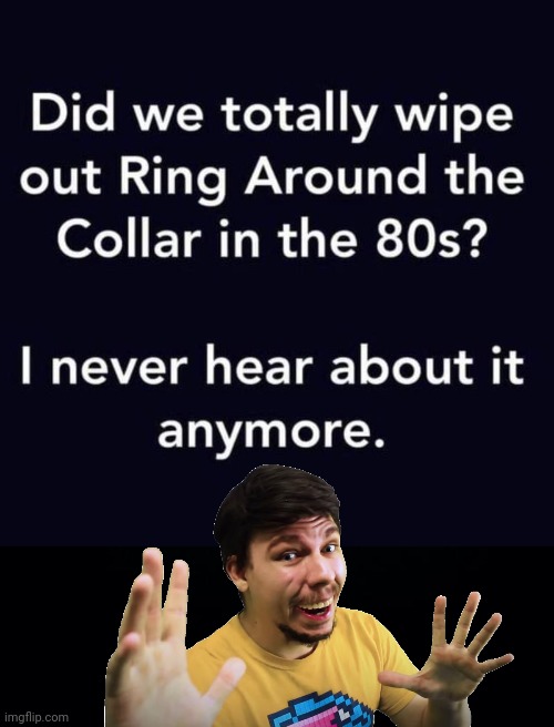 Ring around the collar | image tagged in black background,mr beast,laundry | made w/ Imgflip meme maker