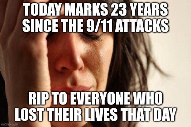 Please don't ever forget this day. Take some time to mourn the losses of all of these people who lost their lives and all the to | TODAY MARKS 23 YEARS SINCE THE 9/11 ATTACKS; RIP TO EVERYONE WHO LOST THEIR LIVES THAT DAY | image tagged in memes,first world problems | made w/ Imgflip meme maker