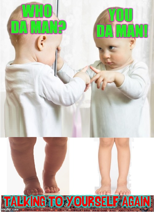 Building Self-Confidence at an Early Age | TALKING TO YOURSELF AGAIN | image tagged in vince vance,you da man,baby,mirror,memes | made w/ Imgflip meme maker