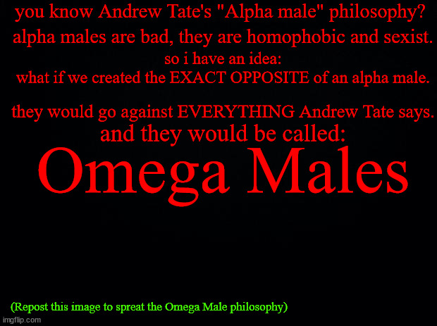 Omega Males rise up | (Repost this image to spreat the Omega Male philosophy) | image tagged in omega,alpha | made w/ Imgflip meme maker