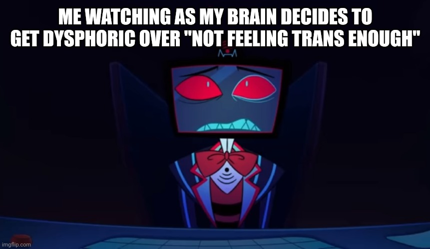 Vox in disbelief | ME WATCHING AS MY BRAIN DECIDES TO GET DYSPHORIC OVER "NOT FEELING TRANS ENOUGH" | image tagged in vox in disbelief | made w/ Imgflip meme maker