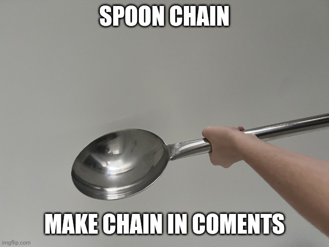 SPOON CHAIN; MAKE CHAIN IN COMENTS | image tagged in memesoon s spoon,chain | made w/ Imgflip meme maker