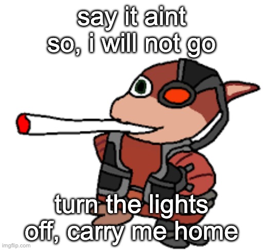 ALL THE, SMALL THINGS | say it aint so, i will not go; turn the lights off, carry me home | image tagged in grox with a fat blunt | made w/ Imgflip meme maker