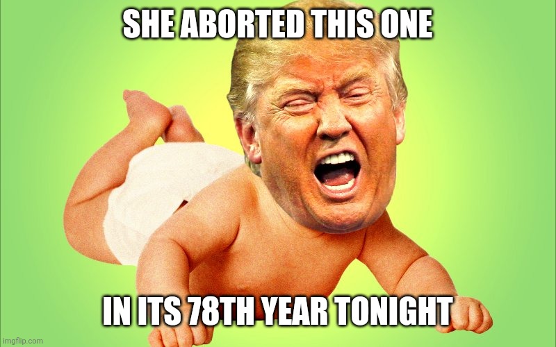 Baby Trump | SHE ABORTED THIS ONE IN ITS 78TH YEAR TONIGHT | image tagged in baby trump | made w/ Imgflip meme maker