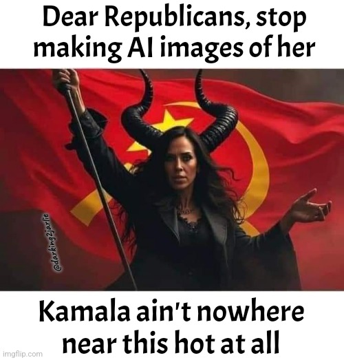 I love evil but it's gotta be hot AF. She ugly. | Dear Republicans, stop making AI images of her; @darking2jarlie; Kamala ain't nowhere near this hot at all | image tagged in hobama evil communist,kamala harris,republicans,conservatives,america | made w/ Imgflip meme maker