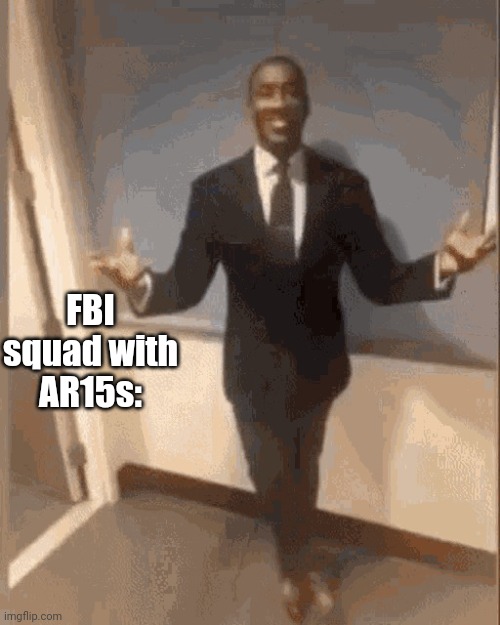 smiling black guy in suit | FBI squad with AR15s: | image tagged in smiling black guy in suit | made w/ Imgflip meme maker