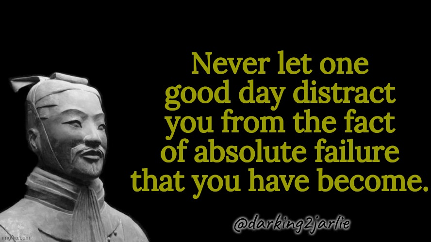 Remember who you are | Never let one good day distract you from the fact of absolute failure that you have become. @darking2jarlie | image tagged in sun tzu,life,reality,anxiety | made w/ Imgflip meme maker