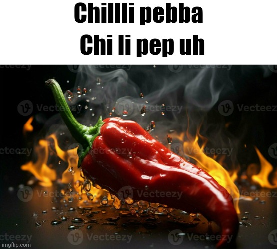 Chillli pebba; Chi li pep uh | made w/ Imgflip meme maker