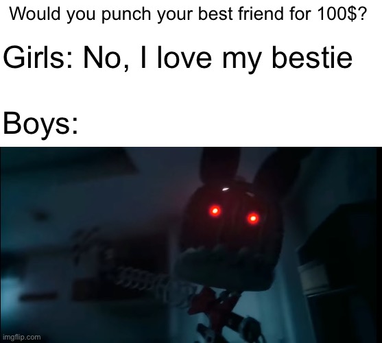 Boys when they are offered money | Would you punch your best friend for 100$? Girls: No, I love my bestie; Boys: | image tagged in boys vs girls | made w/ Imgflip meme maker