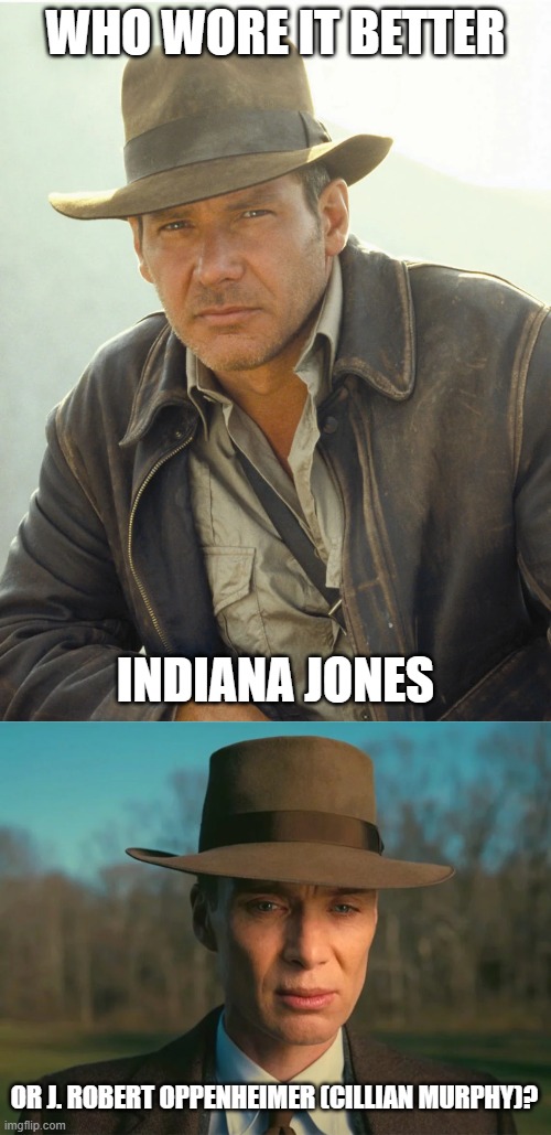 Who Wore It Better Wednesday #227 - Brown fedoras | WHO WORE IT BETTER; INDIANA JONES; OR J. ROBERT OPPENHEIMER (CILLIAN MURPHY)? | image tagged in memes,who wore it better,indiana jones,oppenheimer,paramount,universal | made w/ Imgflip meme maker