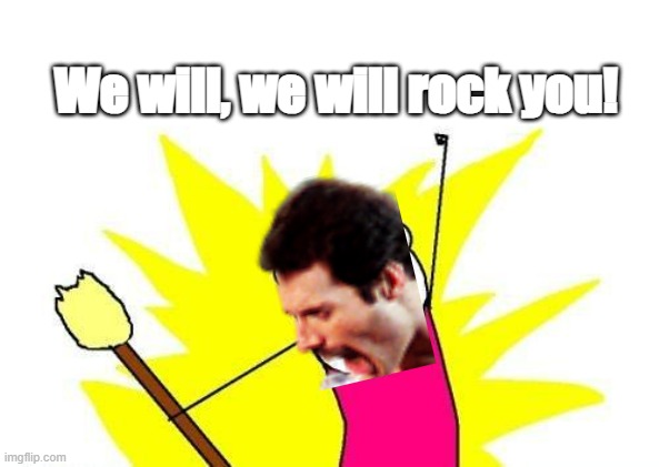 This one's for the legacy of Freddie Mercury. | We will, we will rock you! | image tagged in memes,x all the y,freddie mercury,queen | made w/ Imgflip meme maker