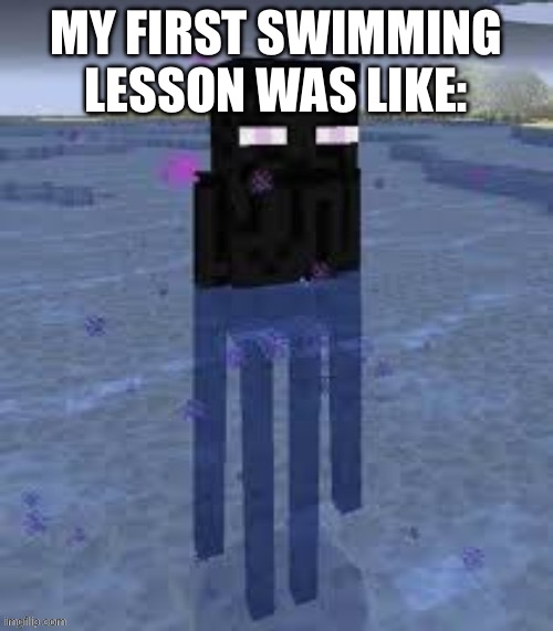 Cursed Enderman | MY FIRST SWIMMING LESSON WAS LIKE: | image tagged in cursed enderman | made w/ Imgflip meme maker