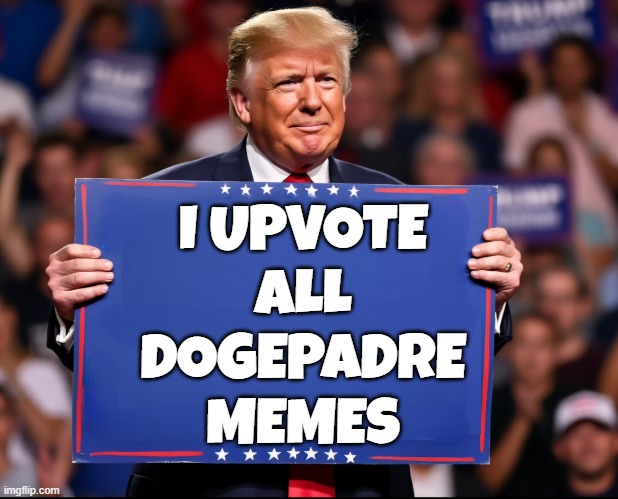 Trump Votes DogePadre | I UPVOTE
ALL
DOGEPADRE
MEMES | image tagged in donald trump,trump,maga,make america great again,memes,doge | made w/ Imgflip meme maker