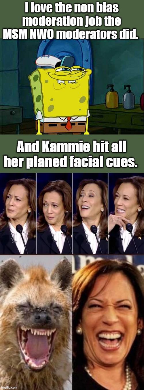 The Fake fact checking Moderators helped Kammie with her lies when ever they got the chance. | I love the non bias moderation job the MSM NWO moderators did. And Kammie hit all her planed facial cues. | image tagged in memes,don't you squidward | made w/ Imgflip meme maker