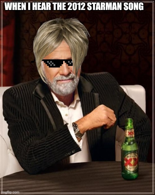 The Most Interesting Man In The World | WHEN I HEAR THE 2012 STARMAN SONG | image tagged in memes,the most interesting man in the world | made w/ Imgflip meme maker