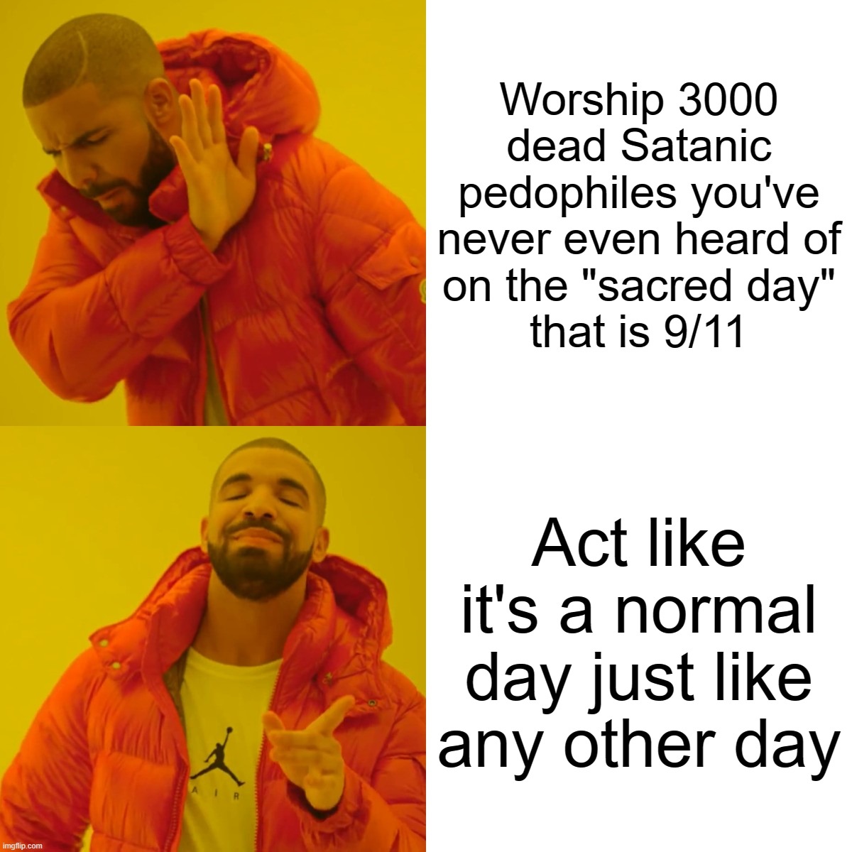 3000 Dead Satanic Pedophiles No One Even Heard of Are Being Worshipped, How Much Humanity Has Fallen | Worship 3000 dead Satanic pedophiles you've never even heard of
on the "sacred day"
that is 9/11; Act like it's a normal day just like any other day | image tagged in drake hotline bling,911,9/11,9/11 truth movement,pedophile,worship | made w/ Imgflip meme maker