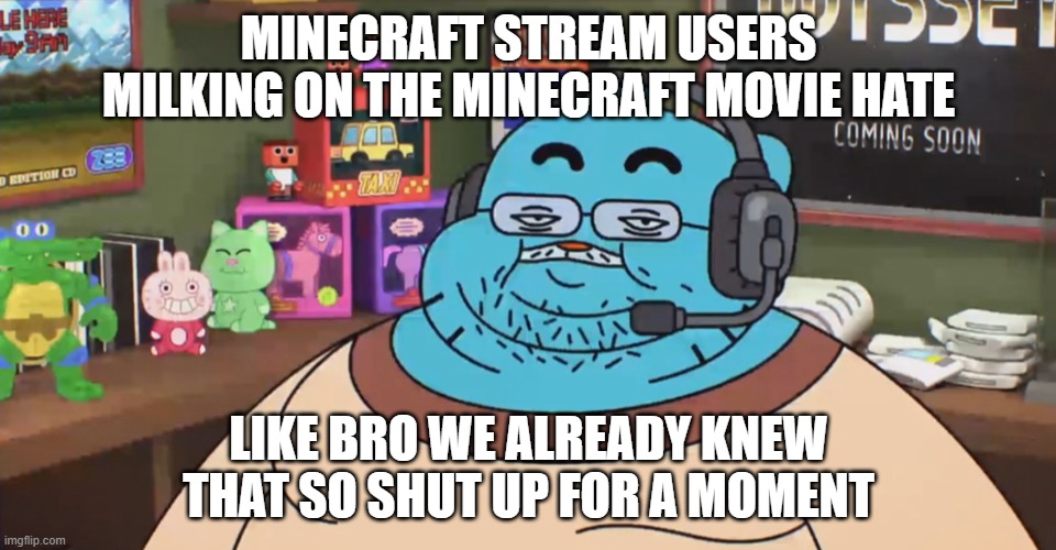 On god bro stop milking the movie drama or smth | MINECRAFT STREAM USERS MILKING ON THE MINECRAFT MOVIE HATE; LIKE BRO WE ALREADY KNEW THAT SO SHUT UP FOR A MOMENT | image tagged in discord moderator | made w/ Imgflip meme maker