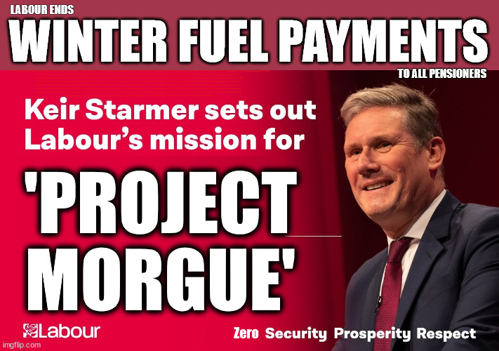 Winter Fuel payment - Starmer 'Project Morgue' - TwoTierKeir | LABOUR ENDS; WINTER FUEL PAYMENTS; TO ALL PENSIONERS; Labour clearly; 'Planned to betray pensioners' before election, MP warns; "No regard" for OAPs under Starmer; Rayner - Starmer - Reeves; So, THAT'S why it had to go? Coward; #TwoTierKeir; SCRAP 'RIGHT TO BUY'? Glad I Sold Mine; HYPOCRITE RAYNER TO SCRAP 'RIGHT TO BUY'? PULLING UP LADDER FROM WORKING PEOPLE !!! TO HOUSE ILLEGAL MIGRANTS ??? Sold mine just before the election; About; As useful in No.10; Starmer lives in his own 'Dreamworld' Bubble; Smash gangs; Ban Smoking; NEVER, EVER; How does Starmer Negate UK Law? LAWLESS BRITAIN !!! 'ILLEGAL' = 'IRREGULAR'; UNDER STARMER'S; 'illegal' v 'irregular'; THIS IS MY COUNTRY ! I was born & bred here; No one has the right to Force entry and spend time in my home; So much for Brexit . . . STARMER 'GREEN LIGHTS' 20 MPH ZONES; Is it time to; Wave Goodbye; What happens to the BODIES? THE VALUE OF LIFE? 'IRREGULAR IMMIGRANTS'; Claim back Trafficking Expenses? Taxpayers expense? UK BURNS; UNDER; Welcome to the UK under Starmer . . . They could have chosen Farage or Sunak; IF FAST-TRACKING RIOTERS WORKS AS A DETERRENT . . . #TwoTierKeir; ELECTION PLEDGE STARMER LIED TO US !!! Sir Keir Rodney Starmer; #TripleLock; SMEG HEAD CONCEDES; Titchy Starmer; 'PUTTING COUNTRY FIRST'; Party second; On top of the £480m already given to France to 'stop the boats'; DEAR UK VOTERS AS YOU FAILED TO SUPPORT THE TORIES; NEW HOME FOR OUR MIGRANT FRIENDS; COMING TO YOUR AREA SOON; Labour pledge 'Urban centres' to help house 'Our Fair Share' of our new Migrant friends; New Home for our New Immigrant Friends !!! The only way to keep the illegal immigrants in the UK; CITIZENSHIP FOR ALL; ; Amnesty For all Illegals; Sir Keir Starmer MP; Muslim Votes Matter; Blood on Starmers hands? Burnham; Taxi for Rayner ? #RR4PM;100's more Tax collectors; Higher Taxes Under Labour; We're Coming for You; Labour pledges to clamp down on Tax Dodgers; Higher Taxes under Labour; Rachel Reeves Angela Rayner Bovvered? Higher Taxes under Labour; Risks of voting Labour; * EU Re entry? * Mass Immigration? * Build on Greenbelt? * Rayner as our PM? * Ulez 20 mph fines? * Higher taxes? * UK Flag change? * Muslim takeover? * End of Christianity? * Economic collapse? TRIPLE LOCK' Anneliese Dodds Rwanda plan Quid Pro Quo UK/EU Illegal Migrant Exchange deal; UK not taking its fair share, EU Exchange Deal = People Trafficking !!! Starmer to Betray Britain, #Burden Sharing #Quid Pro Quo #100,000; #Immigration #Starmerout #Labour #wearecorbyn #KeirStarmer #DianeAbbott #McDonnell #cultofcorbyn #labourisdead #labourracism #socialistsunday #nevervotelabour #socialistanyday #Antisemitism #Savile #SavileGate #Paedo #Worboys #GroomingGangs #Paedophile #IllegalImmigration #Immigrants #Invasion #Starmeriswrong #SirSoftie #SirSofty #Blair #Steroids AKA Keith ABBOTT BACK; Amnesty for 90,000 illegal immigrants; WHY WOULDN'T THE RWANDA PLAN WORK ? #TwoTierKeir; But they; VOTED STARMER ! #TwoTierKeir; #TwoTierKeir; UNDER STARMER? 11/8/24 two more DEAD; Yvette Cooper; Rwanda deterrent cancelled due to cost? 11/8/24 Two more DEAD; Blood on the hands of Yvette Cooper & Starmer; Are the DEAD the only ones who get returned? To the last of the UK's Gold reserves? #2ndGearKeir; as Starmer signals 'Surrender' to the EU? SAME APPLIES TO MY COUNTRY ! No one has the right to come into my home uninvited; SAME APPLIES TO MY COUNTRY ! No one has a right to enter 'MY COUNTRY' uninvited ! In Starmer's Lawless Britain? If we pick them up they become 'irregular', not 'Illegal' !!! lol; VOTE LABOUR AGAIN !!! 4 day week; Tory Black Hole; 6pm Fri; #TwoTierKeir; #StarmerOut; As he was at the CPS; His Dad was a toolmaker lol; WHAT HAS THE LABOUR PARTY AND THIS COUNTRY COME TO? Two Homes Rayner; Pulling up ladder from working people !!! What has the Labour Party come to? Starmer to scrap Thatchers 'Right to Buy' Scheme? Out looking for more OAP's to target? "Cruel" decision to scrap winter fuel payments; 'PROJECT
MORGUE'; Zero | image tagged in winter fuel payment,illegal immigration,stop boats rwanda,unions train drivers,palestine hamas muslim vote,labourisdead | made w/ Imgflip meme maker