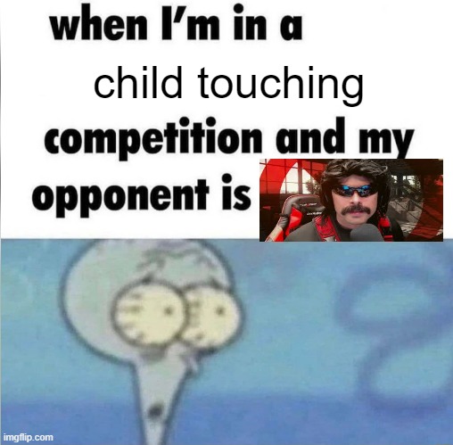 mmm | child touching | image tagged in whe i'm in a competition and my opponent is,streamer,pedophile | made w/ Imgflip meme maker