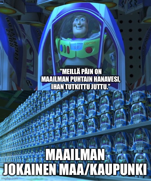 Buzz lightyear clones | ”MEILLÄ PÄIN ON MAAILMAN PUHTAIN HANAVESI, IHAN TUTKITTU JUTTU.”; MAAILMAN JOKAINEN MAA/KAUPUNKI | image tagged in buzz lightyear clones | made w/ Imgflip meme maker