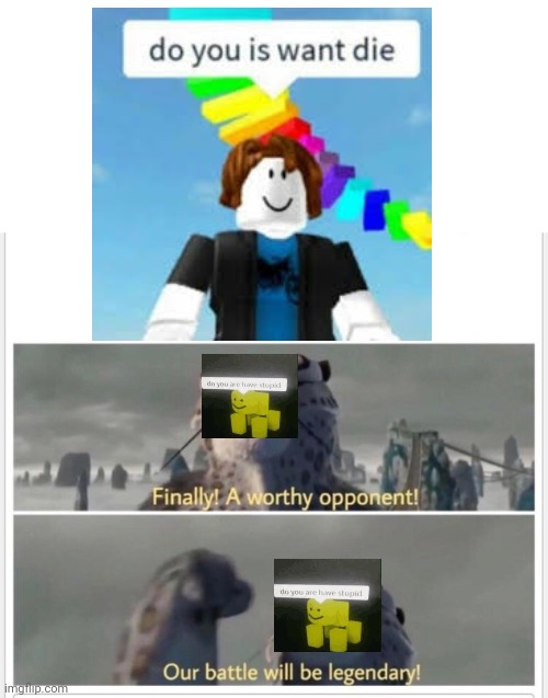 Finally! A worthy opponent! | image tagged in finally a worthy opponent,do you are have stupid | made w/ Imgflip meme maker