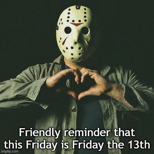 Friday the 13th meme with Jason Voorhees | Friendly reminder that this Friday is Friday the 13th | image tagged in friday the 13th,jason voorhees | made w/ Imgflip meme maker