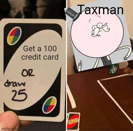 Get a 100 credit card or draw 25 | Taxman; Get a 100 credit card | image tagged in memes,uno draw 25 cards,taxman,comics,economics,choopies | made w/ Imgflip meme maker