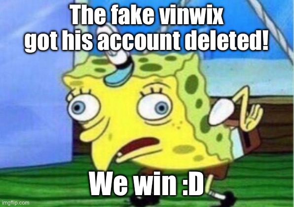 (Triumphant music intensifies) | The fake vinwix got his account deleted! We win :D | image tagged in memes,mocking spongebob | made w/ Imgflip meme maker