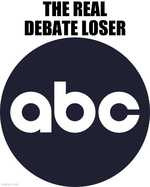 The Real Loser | THE REAL DEBATE LOSER | image tagged in abc logo,real,debate,loser,biased media,memes | made w/ Imgflip meme maker