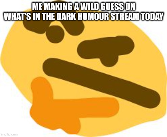 Thonk | ME MAKING A WILD GUESS ON WHAT'S IN THE DARK HUMOUR STREAM TODAY | image tagged in thonk | made w/ Imgflip meme maker