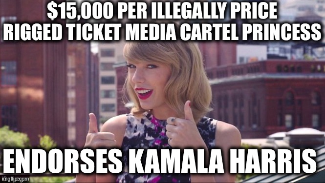 The World’s Biggest Business Fraud Perpetrator | $15,000 PER ILLEGALLY PRICE RIGGED TICKET MEDIA CARTEL PRINCESS; ENDORSES KAMALA HARRIS | image tagged in taylor swift thumbs up,kamala harris,donald trump,election 2024,fraud,liberal logic | made w/ Imgflip meme maker