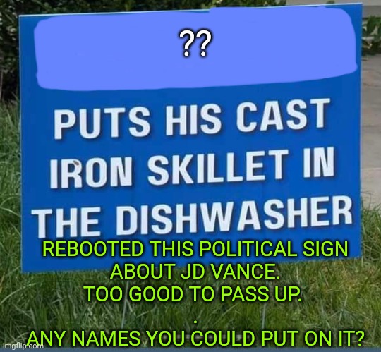 Any Name You'd Like to Add? | ?? REBOOTED THIS POLITICAL SIGN
ABOUT JD VANCE.
TOO GOOD TO PASS UP. 
.
ANY NAMES YOU COULD PUT ON IT? | image tagged in fool,cast iron skillet | made w/ Imgflip meme maker