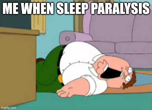 Dead Peter Griffin | ME WHEN SLEEP PARALYSIS | image tagged in dead peter griffin,sleep | made w/ Imgflip meme maker