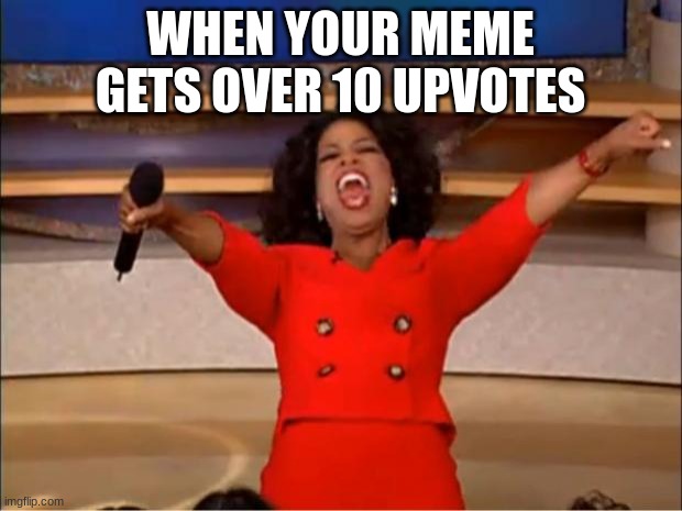 free epic Mocochinchi | WHEN YOUR MEME GETS OVER 10 UPVOTES | image tagged in memes,oprah you get a | made w/ Imgflip meme maker