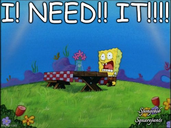 I need it | I! NEED!! IT!!!! -Spongebob Squarepants | image tagged in i need it | made w/ Imgflip meme maker