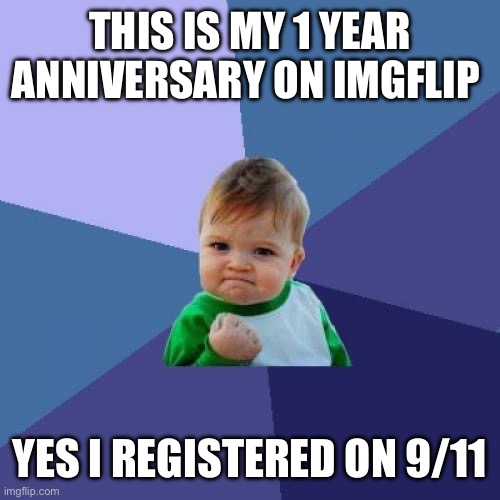 Anniversary | THIS IS MY 1 YEAR ANNIVERSARY ON IMGFLIP; YES I REGISTERED ON 9/11 | image tagged in imgflip anniversary | made w/ Imgflip meme maker