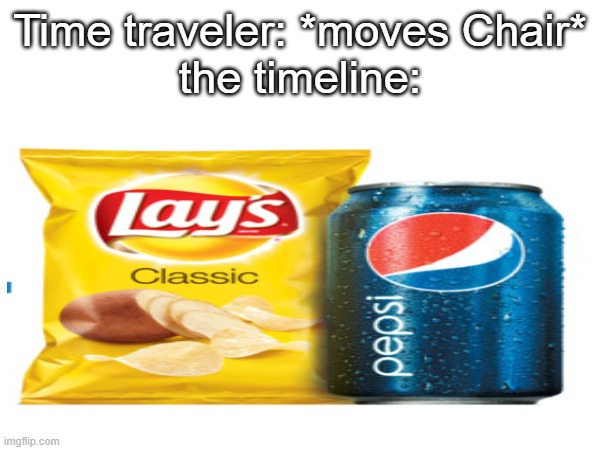 Time traveler: *moves Chair*
the timeline: | image tagged in time travel,pepsi,lays,meme,memes,funny | made w/ Imgflip meme maker