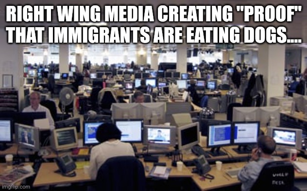 Right wing media machine | RIGHT WING MEDIA CREATING "PROOF" THAT IMMIGRANTS ARE EATING DOGS.... | image tagged in conservative,republican,trump,maga,kamala harris,nevertrump | made w/ Imgflip meme maker