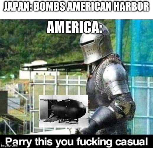 Parry this Japan | JAPAN: BOMBS AMERICAN HARBOR; AMERICA: | image tagged in parry this | made w/ Imgflip meme maker