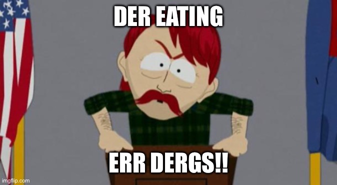 They took our jobs stance (South Park) | DER EATING; ERR DERGS!! | image tagged in they took our jobs stance south park | made w/ Imgflip meme maker