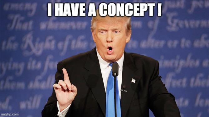 concept | I HAVE A CONCEPT ! | image tagged in donald trump wrong | made w/ Imgflip meme maker