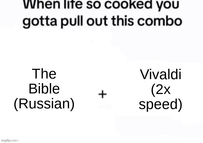 When life so cooked you gotta pull out this combo | The Bible (Russian); Vivaldi (2x speed) | image tagged in when life so cooked you gotta pull out this combo | made w/ Imgflip meme maker