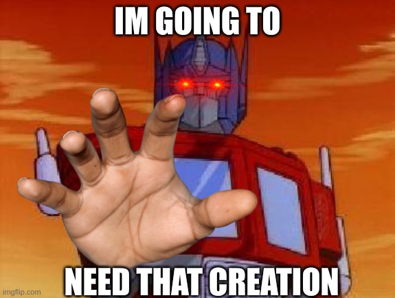 optimus prime | IM GOING TO NEED THAT CREATION | image tagged in optimus prime | made w/ Imgflip meme maker