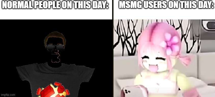 NORMAL PEOPLE ON THIS DAY:; MSMG USERS ON THIS DAY: | made w/ Imgflip meme maker