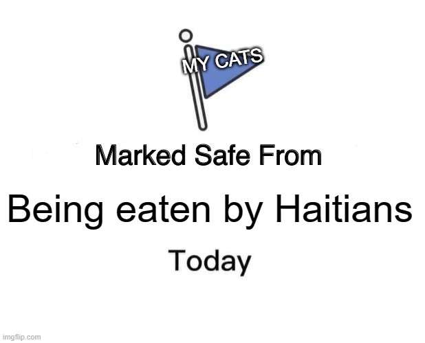 Cats Marked Safe | MY CATS; Being eaten by Haitians | image tagged in memes,marked safe from | made w/ Imgflip meme maker