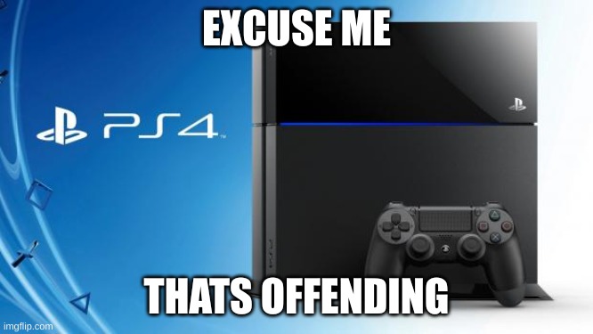 Ps4 | EXCUSE ME THATS OFFENDING | image tagged in ps4 | made w/ Imgflip meme maker