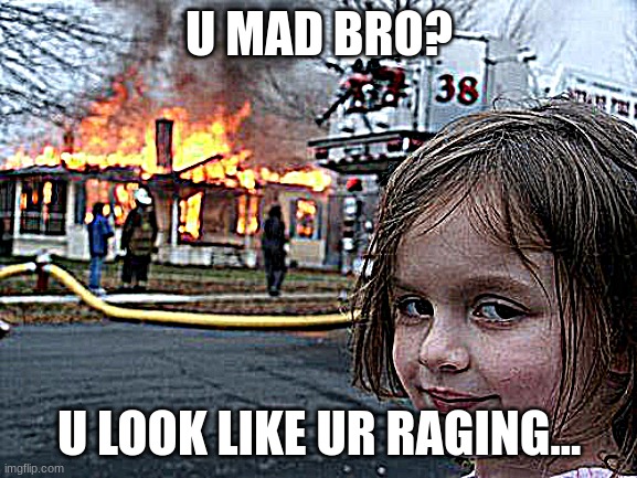 Disaster Girl Meme | U MAD BRO? U LOOK LIKE UR RAGING... | image tagged in memes,disaster girl | made w/ Imgflip meme maker