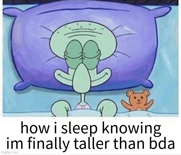 Squidward how i sleep | how i sleep knowing im finally taller than bda | image tagged in squidward how i sleep | made w/ Imgflip meme maker