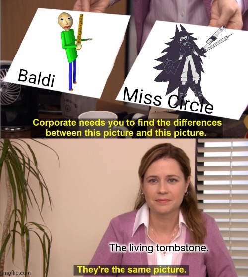 My Fundamental Paper Education Meme I posted. | Baldi; Miss Circle; The living tombstone. | image tagged in memes,they're the same picture | made w/ Imgflip meme maker